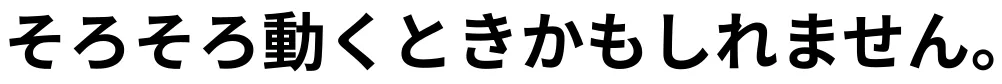 そろそろ動くときかもしれません。